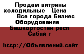 Продам витрины холодильные › Цена ­ 25 000 - Все города Бизнес » Оборудование   . Башкортостан респ.,Сибай г.